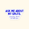 Ask Me About My Splits. Actually, Don't. I'll Tell You. kiss-cut sticker, product photo