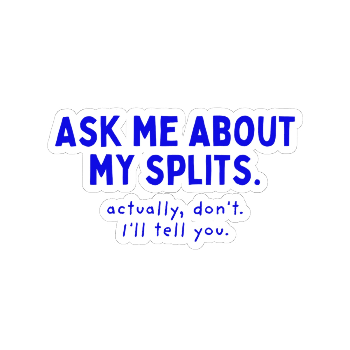 Ask Me About My Splits. Actually, Don't. I'll Tell You. kiss-cut sticker, 4 in x 4 in, front view